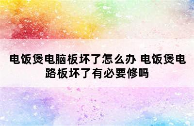 电饭煲电脑板坏了怎么办 电饭煲电路板坏了有必要修吗